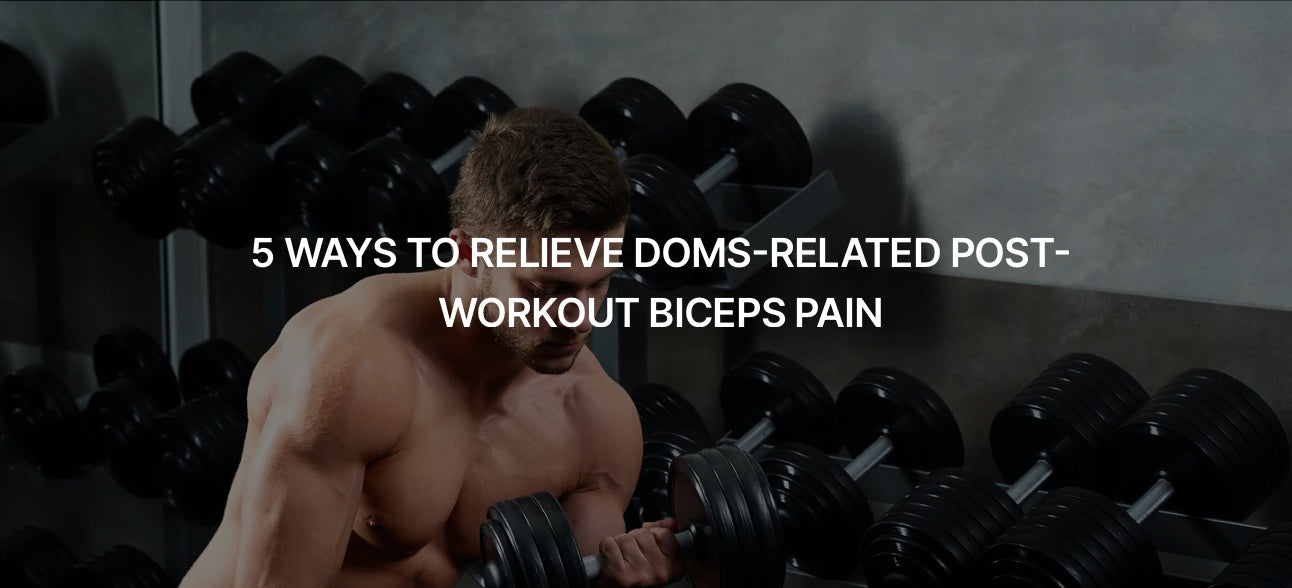 5 A WAYS TO RELEIVE DOMS-RELATED POST-WORKOUT BICEPS PAIN